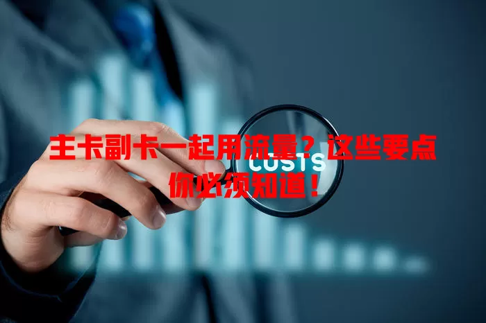 主卡副卡一起用流量？这些要点你必须知道！