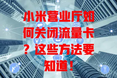 小米营业厅如何关闭流量卡？这些方法要知道！