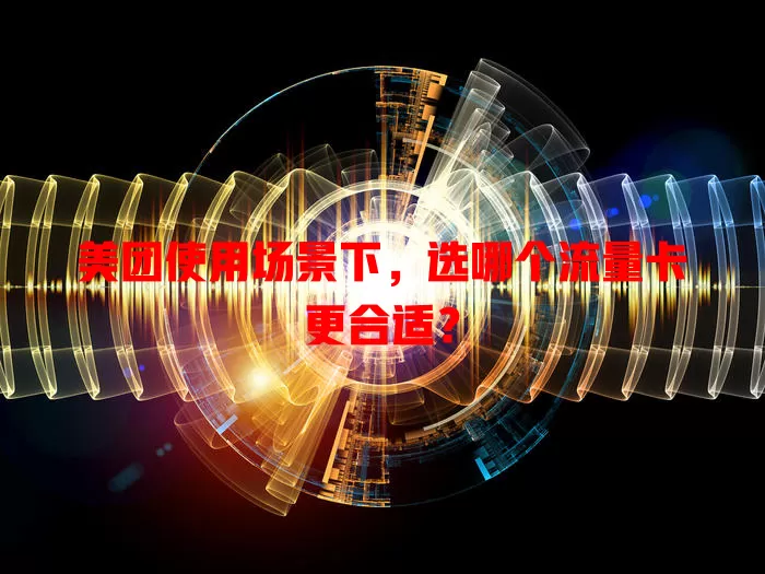 美团使用场景下，选哪个流量卡更合适？