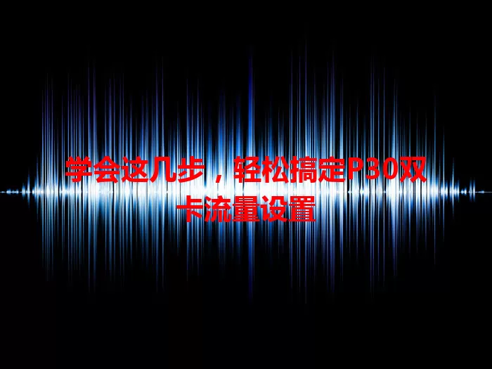 学会这几步，轻松搞定P30双卡流量设置