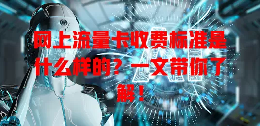 网上流量卡收费标准是什么样的？一文带你了解！