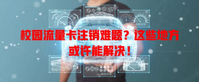 校园流量卡注销难题？这些地方或许能解决！