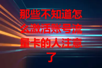 那些不知道怎么激活账号流量卡的人注意了