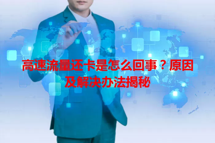 高速流量还卡是怎么回事？原因及解决办法揭秘