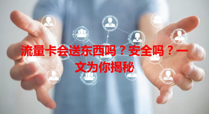 流量卡会送东西吗？安全吗？一文为你揭秘