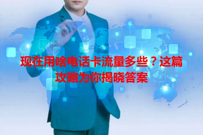 现在用啥电话卡流量多些？这篇攻略为你揭晓答案