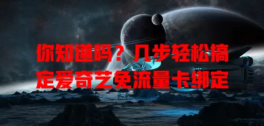 你知道吗？几步轻松搞定爱奇艺免流量卡绑定