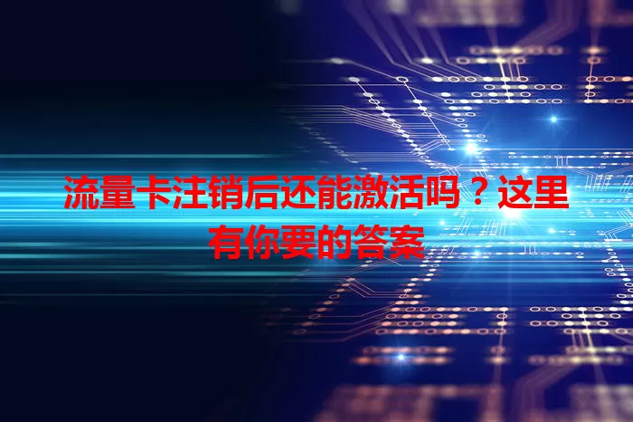 流量卡注销后还能激活吗？这里有你要的答案