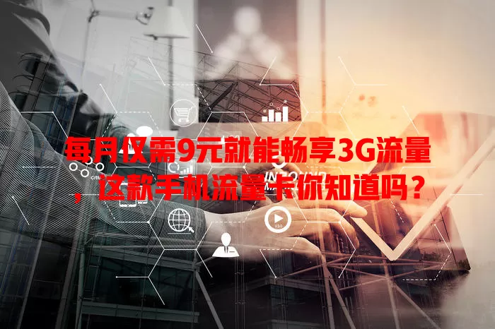 每月仅需9元就能畅享3G流量，这款手机流量卡你知道吗？