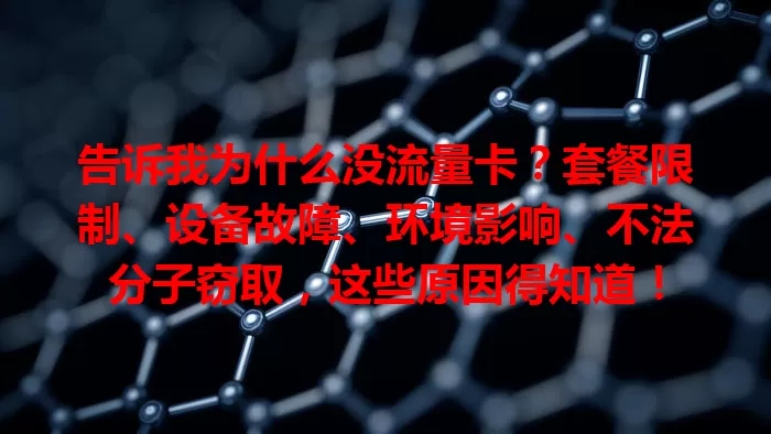 告诉我为什么没流量卡？套餐限制、设备故障、环境影响、不法分子窃取，这些原因得知道！