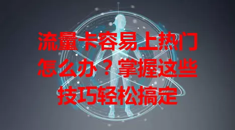 流量卡容易上热门怎么办？掌握这些技巧轻松搞定