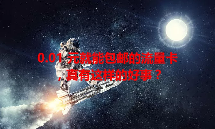 0.01 元就能包邮的流量卡，真有这样的好事？