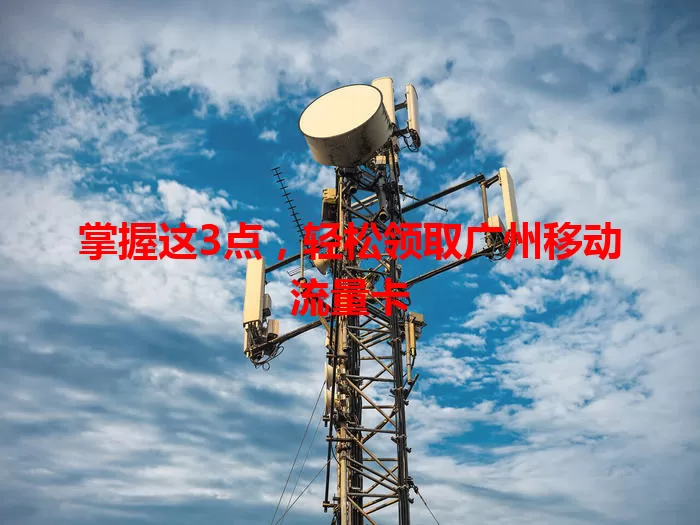 掌握这3点，轻松领取广州移动流量卡