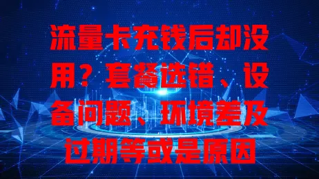 流量卡充钱后却没用？套餐选错、设备问题、环境差及过期等或是原因