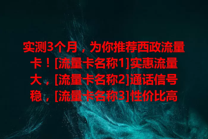 实测3个月，为你推荐西政流量卡！[流量卡名称1]实惠流量大，[流量卡名称2]通话信号稳，[流量卡名称3]性价比高。按需选，让上网更畅快