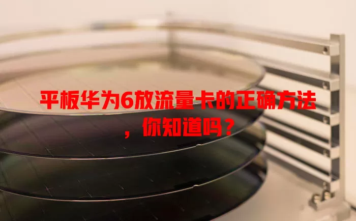 平板华为6放流量卡的正确方法，你知道吗？