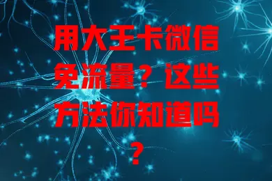 用大王卡微信免流量？这些方法你知道吗？