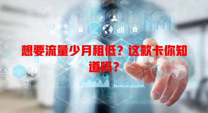 想要流量少月租低？这款卡你知道吗？