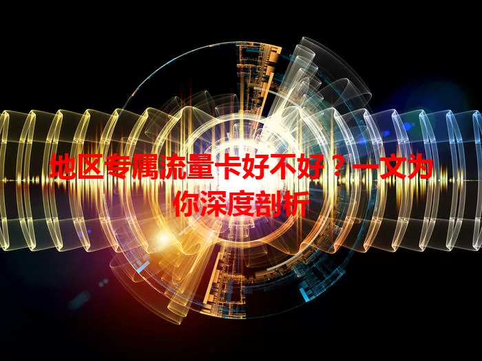 地区专属流量卡好不好？一文为你深度剖析