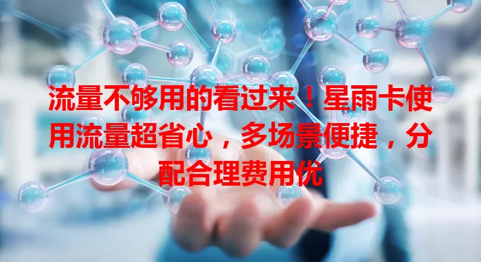 流量不够用的看过来！星雨卡使用流量超省心，多场景便捷，分配合理费用优