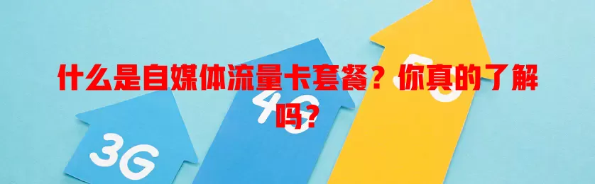 什么是自媒体流量卡套餐？你真的了解吗？