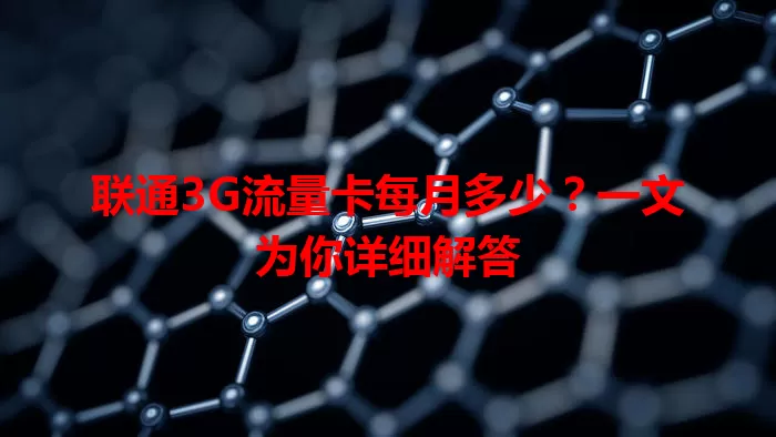 联通3G流量卡每月多少？一文为你详细解答