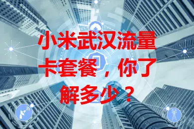 小米武汉流量卡套餐，你了解多少？