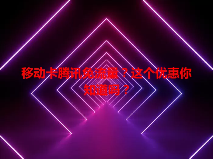 移动卡腾讯免流量？这个优惠你知道吗？