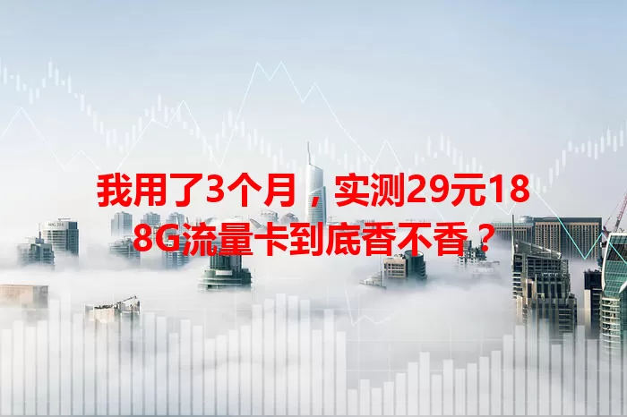 我用了3个月，实测29元188G流量卡到底香不香？