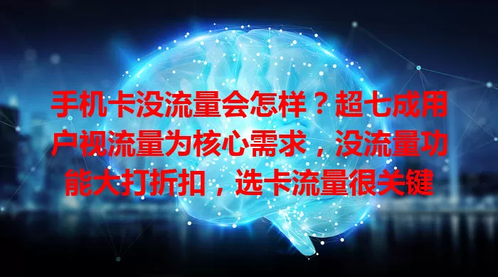 手机卡没流量会怎样？超七成用户视流量为核心需求，没流量功能大打折扣，选卡流量很关键