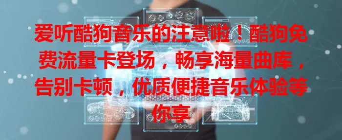 爱听酷狗音乐的注意啦！酷狗免费流量卡登场，畅享海量曲库，告别卡顿，优质便捷音乐体验等你享