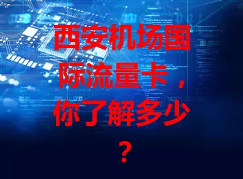 西安机场国际流量卡，你了解多少？