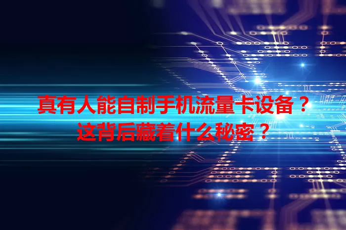 真有人能自制手机流量卡设备？这背后藏着什么秘密？