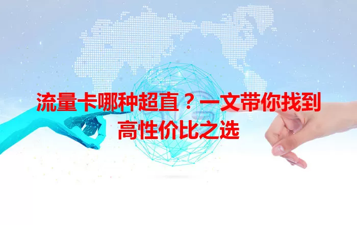 流量卡哪种超直？一文带你找到高性价比之选