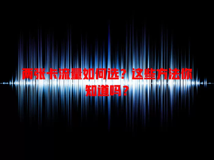 两张卡流量如何选？这些方法你知道吗？