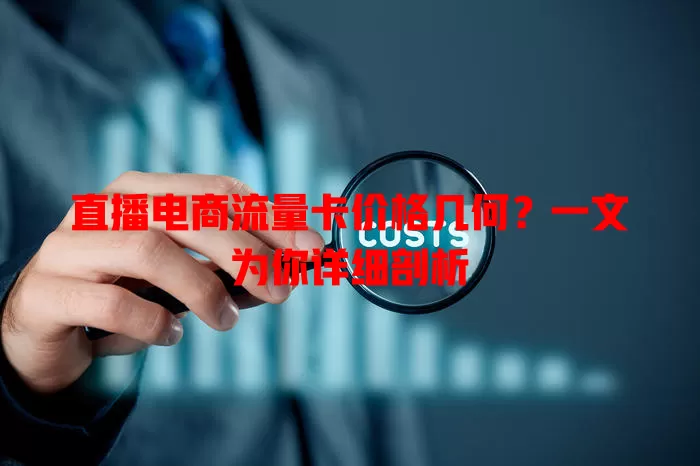 直播电商流量卡价格几何？一文为你详细剖析