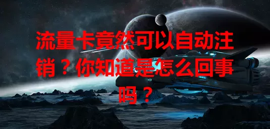 流量卡竟然可以自动注销？你知道是怎么回事吗？