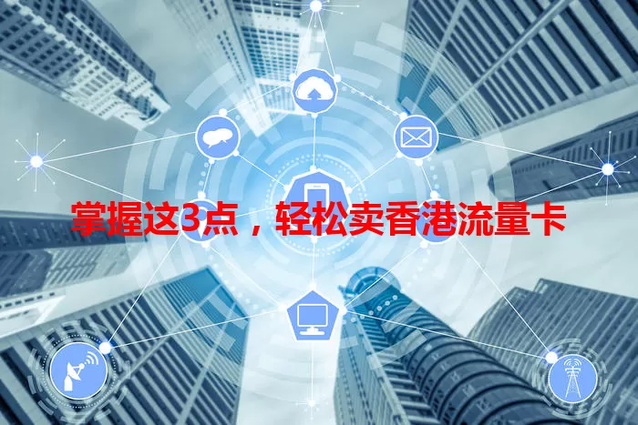 掌握这3点，轻松卖香港流量卡