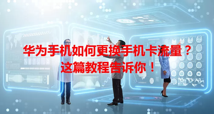 华为手机如何更换手机卡流量？这篇教程告诉你！