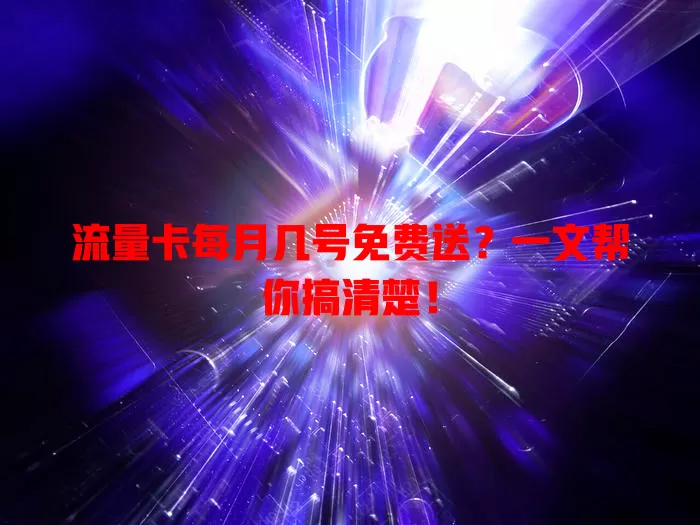 流量卡每月几号免费送？一文帮你搞清楚！