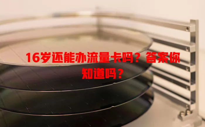 16岁还能办流量卡吗？答案你知道吗？