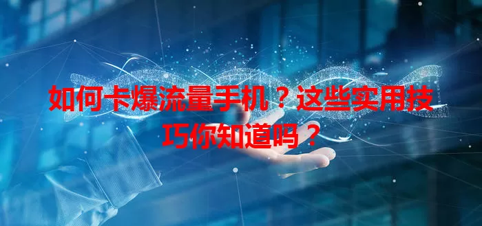 如何卡爆流量手机？这些实用技巧你知道吗？