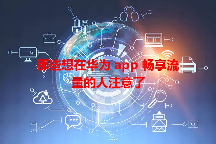 那些想在华为 app 畅享流量的人注意了