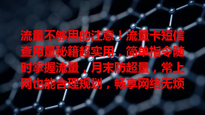 流量不够用的注意！流量卡短信查用量秘籍超实用，简单指令随时掌握流量，月末防超量，常上网也能合理规划，畅享网络无烦恼