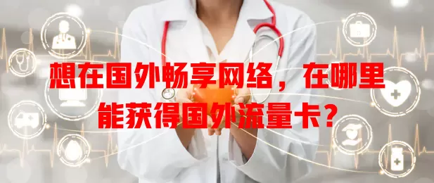 想在国外畅享网络，在哪里能获得国外流量卡？