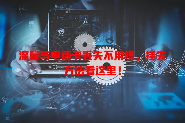 流量与电话卡丢失不用慌，挂失方法看这里！