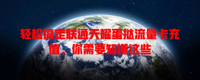 轻松搞定联通天耀蛋挞流量卡充值，你需要知道这些