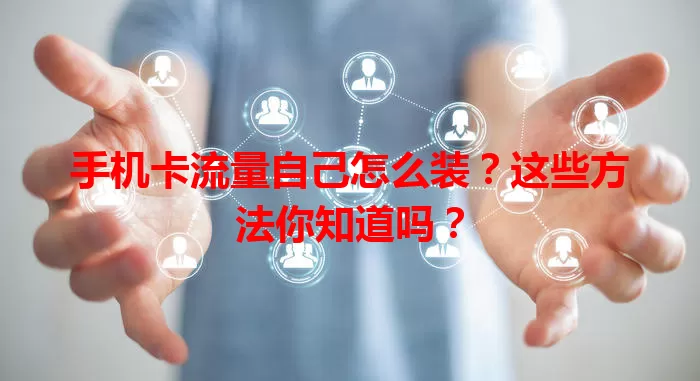 手机卡流量自己怎么装？这些方法你知道吗？