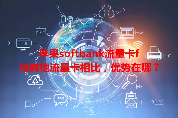 苹果softbank流量卡f与其他流量卡相比，优势在哪？
