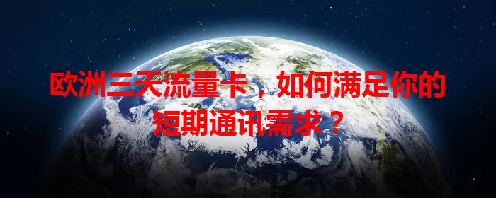 欧洲三天流量卡，如何满足你的短期通讯需求？